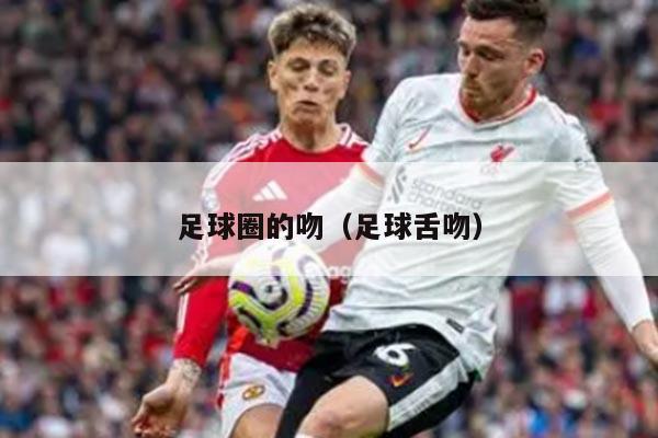 足球圈的吻（足球舌吻）