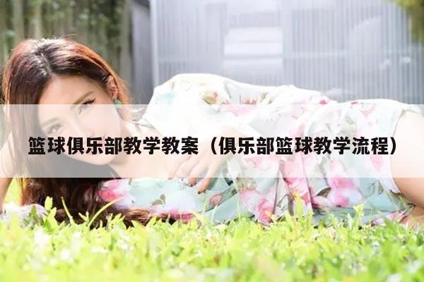篮球俱乐部教学教案（俱乐部篮球教学流程）