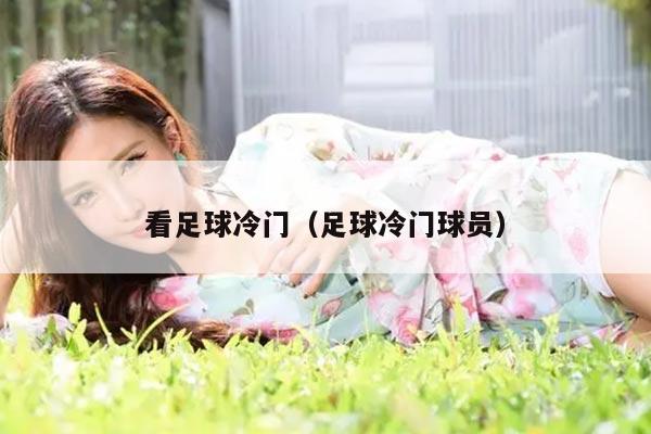 看足球冷门（足球冷门球员）