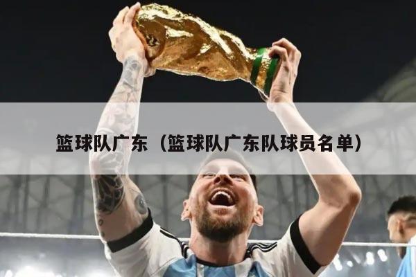 篮球队广东（篮球队广东队球员名单）