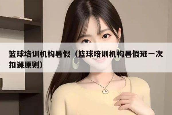 篮球培训机构暑假（篮球培训机构暑假班一次扣课原则）