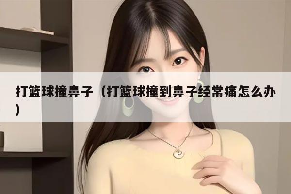 打篮球撞鼻子（打篮球撞到鼻子经常痛怎么办）