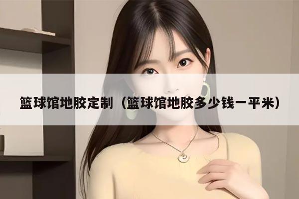 篮球馆地胶定制（篮球馆地胶多少钱一平米）