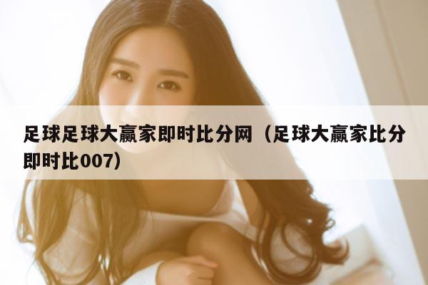 足球足球大赢家即时比分网（足球大赢家比分即时比007）