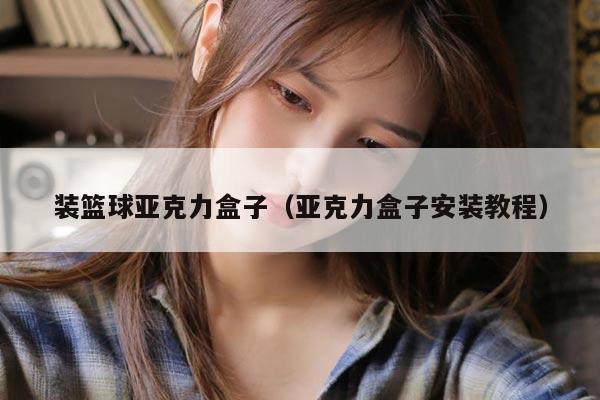 装篮球亚克力盒子(亚克力盒子安装教程)