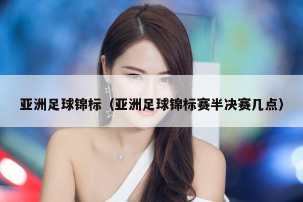 亚洲足球锦标（亚洲足球锦标赛半决赛几点）