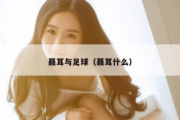 聂耳与足球（聂耳什么）