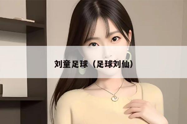 刘童足球（足球刘仙）