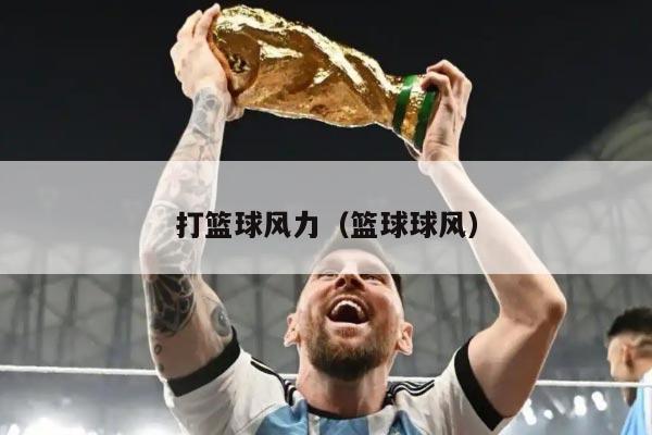 打篮球风力（篮球球风）
