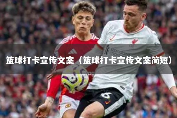 篮球打卡宣传文案（篮球打卡宣传文案简短）