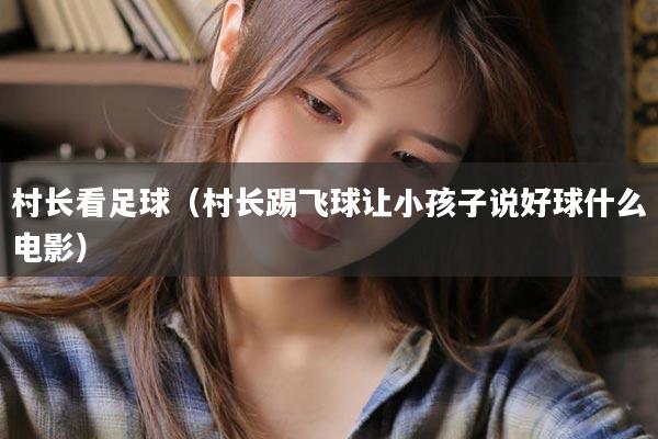 村长看足球（村长踢飞球让小孩子说好球什么电影）