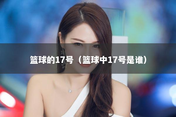 篮球的17号（篮球中17号是谁）