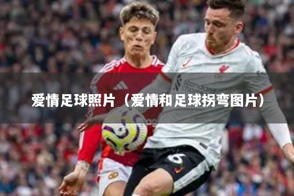 爱情足球照片（爱情和足球拐弯图片）