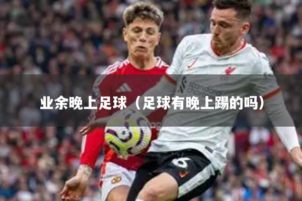 业余晚上足球（足球有晚上踢的吗）