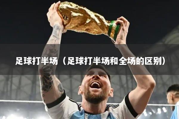 足球打半场（足球打半场和全场的区别）