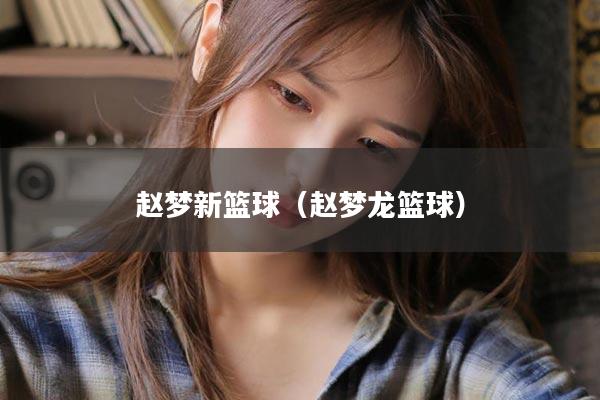 赵梦新篮球（赵梦龙篮球）