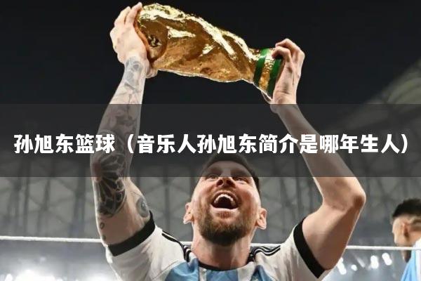 孙旭东篮球（音乐人孙旭东简介是哪年生人）