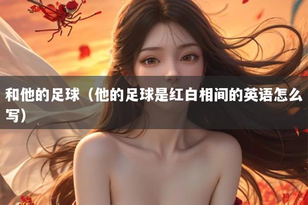 和他的足球（他的足球是红白相间的英语怎么写）