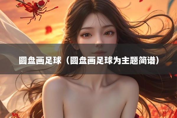 圆盘画足球（圆盘画足球为主题简谱）
