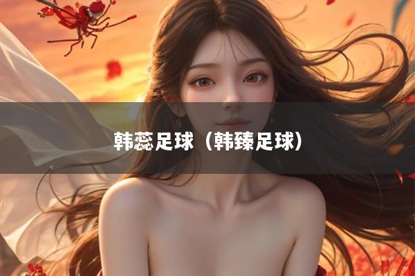 韩蕊足球（韩臻足球）