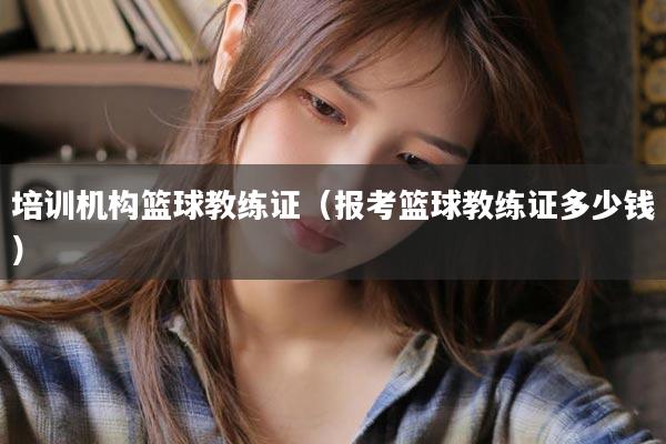 培训机构篮球教练证（报考篮球教练证多少钱）
