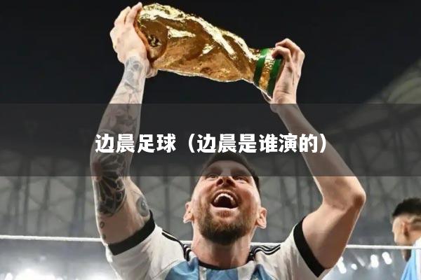 边晨足球（边晨是谁演的）