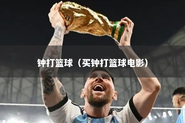 钟打篮球(买钟打篮球电影)