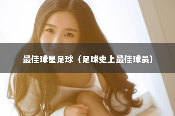 最佳球星足球(足球史上最佳球员)