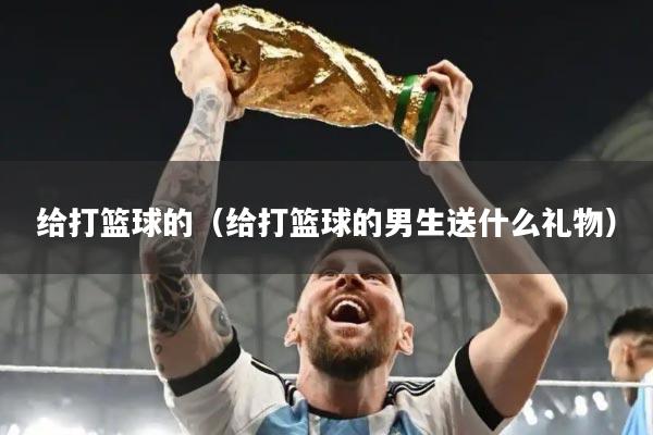 给打篮球的(给打篮球的男生送什么礼物)