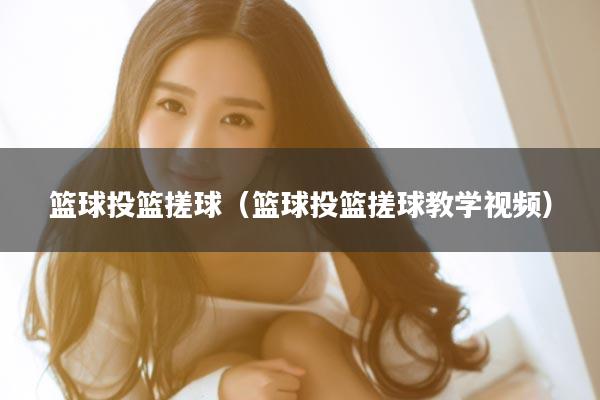 篮球投篮搓球（篮球投篮搓球教学视频）