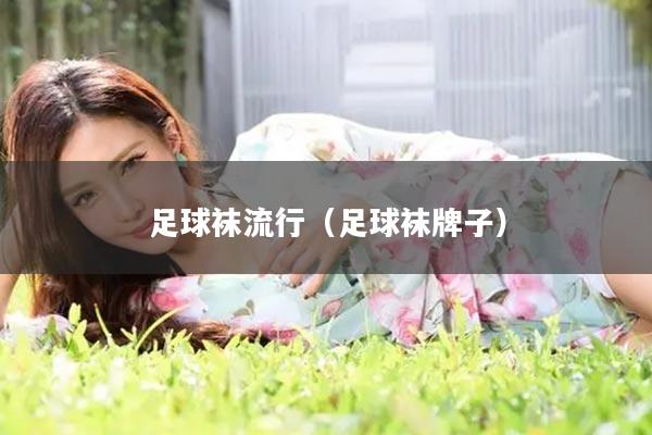足球袜流行（足球袜牌子）