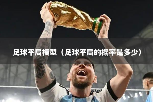 足球平局模型（足球平局的概率是多少）